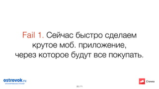 / 71
Fail 1. Сейчас быстро сделаем
крутое моб. приложение,  
через которое будут все покупать.
20
 
