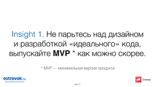 / 71
Insight 1. Не парьтесь над дизайном
и разработкой «идеального» кода,
выпускайте MVP * как можно скорее.
23
* MVP — минимальная версия продукта
 