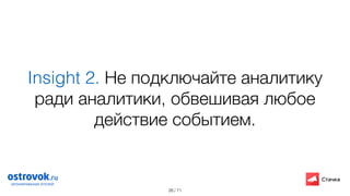 / 71
Insight 2. Не подключайте аналитику
ради аналитики, обвешивая любое
действие событием.
26
 