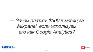 / 71
— Зачем платить $500 в месяц за
Mixpanel, если используем
его как Google Analytics?
27
 