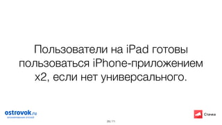 / 71
Пользователи на iPad готовы
пользоваться iPhone-приложением
x2, если нет универсального.
29
 