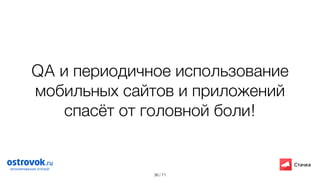 / 71
QA и периодичное использование
мобильных сайтов и приложений
спасёт от головной боли!
36
 