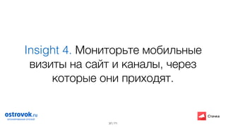 / 71
Insight 4. Мониторьте мобильные
визиты на сайт и каналы, через
которые они приходят.
37
 