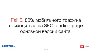/ 71
Fail 5. 80% мобильного трафика
приходится на SEO landing page
основной версии сайта.
38
 