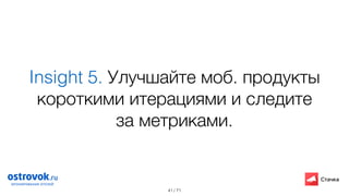 / 71
Insight 5. Улучшайте моб. продукты
короткими итерациями и следите
за метриками.
41
 