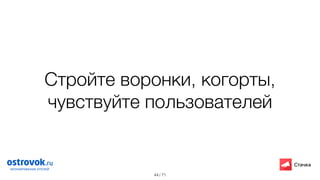 / 71
Стройте воронки, когорты,
чувствуйте пользователей
44
 