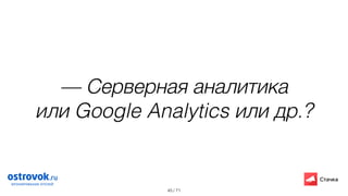 / 71
— Серверная аналитика
или Google Analytics или др.?
45
 