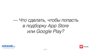 / 71
— Что сделать, чтобы попасть  
в подборку App Store  
или Google Play?
52
 