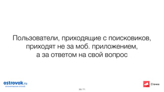 / 71
Пользователи, приходящие с поисковиков,
приходят не за моб. приложением,  
а за ответом на свой вопрос
59
 