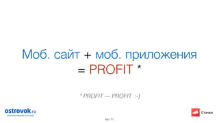/ 71
Моб. сайт + моб. приложения
= PROFIT *
69
* PROFIT — PROFIT :-)
 