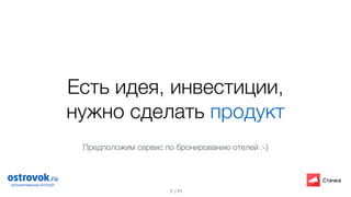/ 71
Есть идея, инвестиции,
нужно сделать продукт
7
Предположим сервис по бронированию отелей :-)
 