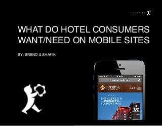 WHAT DO HOTEL CONSUMERS
WANT/NEED ON MOBILE SITES
BY: BRENO & SHAFIK
 