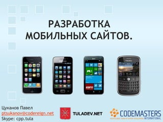 РАЗРАБОТКА
          МОБИЛЬНЫХ САЙТОВ.




Цуканов Павел
ptsukanov@codereign.net
Skype: cpp.tula
 