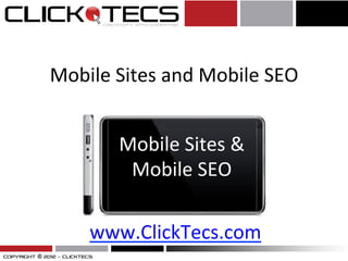 Mobile	
  Sites	
  and	
  Mobile	
  SEO	
  
                    	
  

           Mobile	
  Sites	
  &	
  
            Mobile	
  SEO	
  

      www.ClickTecs.com	
  
 
