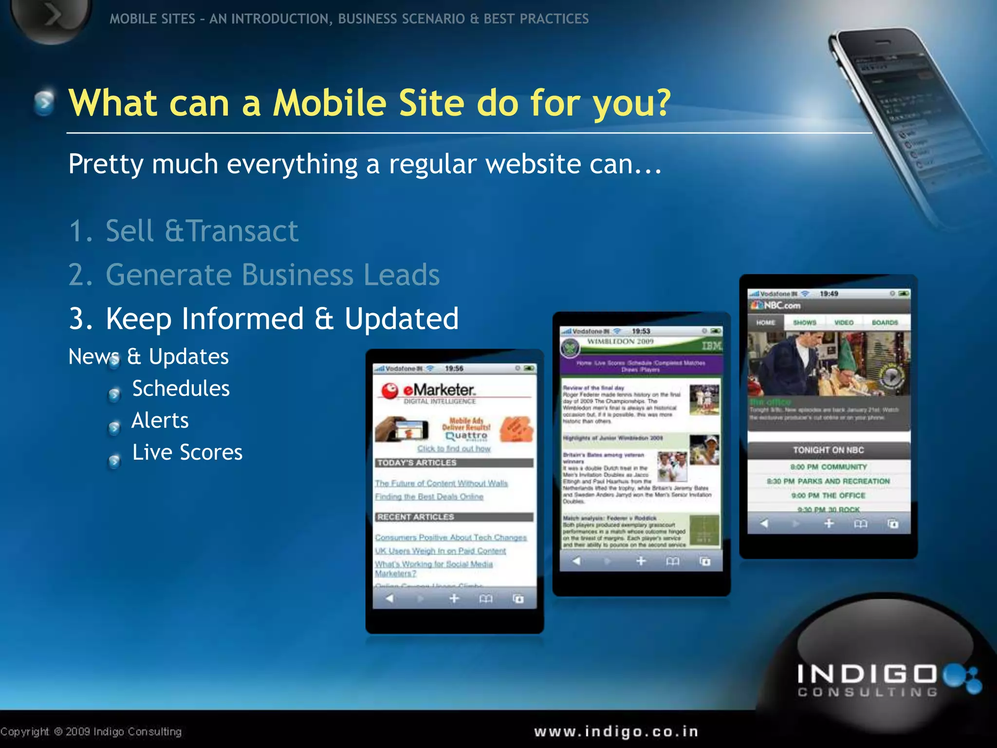 What can a Mobile Site do for you?Pretty much everything a regular website can...Sell & TransactGenerate Business LeadsKeep Informed & UpdatedNews & Updates	    Schedules	    Alerts	    Live Scores