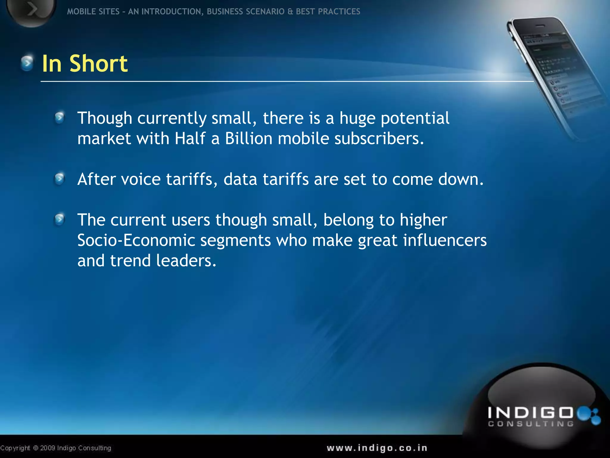 In ShortThough currently small, there is a huge potential market with Half a Billion mobile subscribers.After voice tariffs, data tariffs are set to come down.The current users though small, belong to higher Socio-Economic segments who make great influencers and trend leaders.