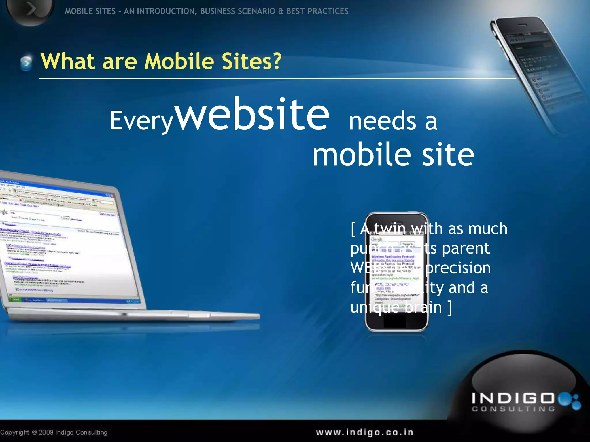 What are Mobile Sites?Everywebsiteneeds amobile site(A twin with as much punch as its parent WEBsite, precision functionality and a unique brain )