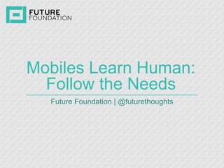 Mobiles Learn Human:
Follow the Needs
Future Foundation | @futurethoughts
 