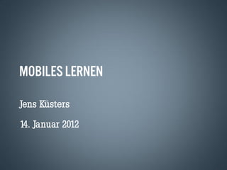 MOBILES LERNEN

Jens Küsters
14. Januar 2012
 