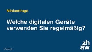 @phish108
Miniumfrage
Welche digitalen Geräte
verwenden Sie regelmäßig?
 