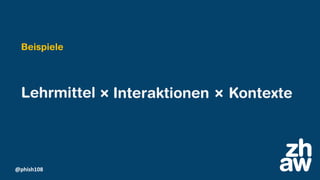 @phish108
Lehrmittel Interaktionen Kontexte
Beispiele
 