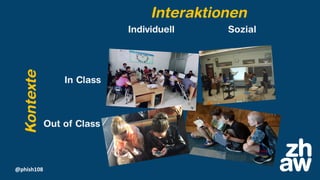 @phish108
In Class
Out of Class
Individuell Sozial
Interaktionen
Kontexte
 