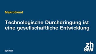 @phish108
Technologische Durchdringung ist
eine gesellschaftliche Entwicklung
Makrotrend
 