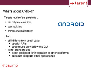 What's about Android? Targets much of the problems ... has only few restrictions uses real Java promises wide availability still differs from usual Java special APIs code reuse only below the GUI is not standardized is not designed for integration in other platforms does not integrate other approaches ... but ... 