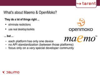 What's about Maemo & OpenMoko? They do a lot of things right ... eliminate restrictions use real desktop toolkits each platform has only one device no API standardization (between those platforms) focus only on a very special developer community ... but ... 