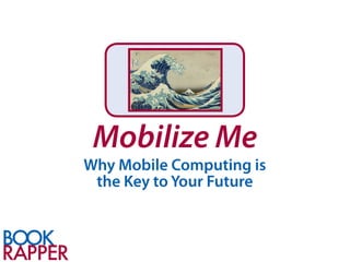 Mobilize Me
Why Mobile Computing is
 the Key to Your Future
 