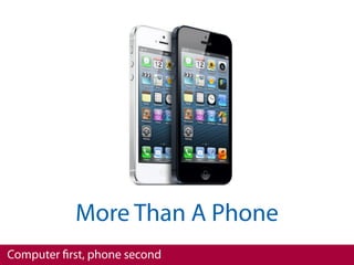 More Than A Phone
Computer ﬁrst, phone second
 