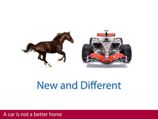 New and Diﬀerent

A car is not a better horse
 