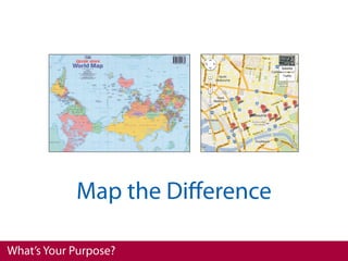 Map the Diﬀerence

What’s Your Purpose?
 