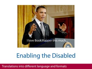 I love Book Rapper this much...




          Enabling the Disabled
Translations into diﬀerent language and formats
 