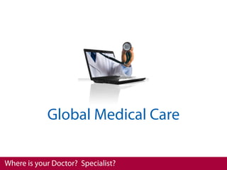 Global Medical Care

Where is your Doctor? Specialist?
 