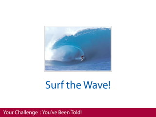 Surf the Wave!

Your Challenge : You’ve Been Told!
 