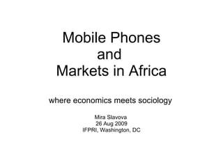 Mobile Phones and  Markets in Africa where economics meets sociology  Mira Slavova  26 Aug 2009 IFPRI, Washington, DC 