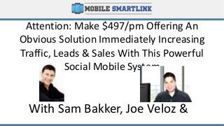 Attention: Make $497/pm Offering An
Obvious Solution Immediately Increasing
Traffic, Leads & Sales With This Powerful
Social Mobile System
With Sam Bakker, Joe Veloz &
 