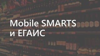 Mobile SMARTS Для ЕГАИС | PPT