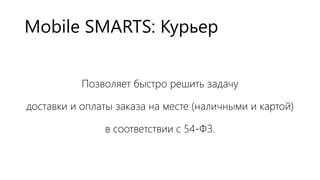 Mobile SMARTS: Курьер
Позволяет быстро решить задачу
доставки и оплаты заказа на месте (наличными и картой)
в соответствии...