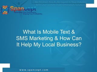 What Is Mobile Text &
SMS Marketing & How Can
It Help My Local Business?
 