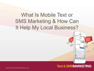 What Is Mobile Text or
SMS Marketing & How Can
It Help My Local Business?
www.OnizuMarketing.com
 