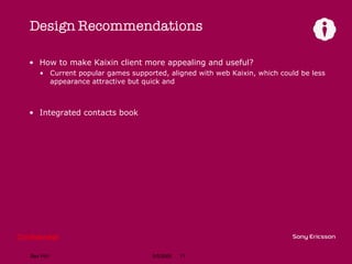 Design Recommendations How to make Kaixin client more appealing and useful? Current popular games supported, aligned with web Kaixin, which could be less appearance attractive but quick and  Integrated contacts book 