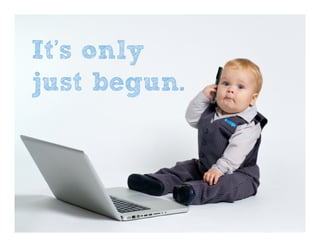 It’s only
just begun.
 