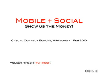 Mobile + Social
        Show us the Money!



Casual Connect Europe, Hamburg - 11 Feb 2010




Volker Hirsch (@vhirsch)
 