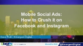 #SocialPro #12B @EmergentDigital
Dave Roth | Emergent Digital
Mobile Social Ads:
How to Crush it on
Facebook and Instagram
 
