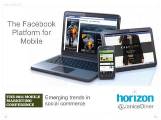 1




The Facebook
 Platform for
   Mobile




          Emerging trends in
          social commerce
                               @JaniceDiner
 