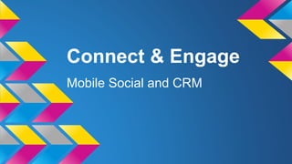 Connect & Engage
Mobile Social and CRM
 