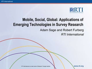 RTI International




                        Mobile, Social, Global: Applications of
                    Emerging Technologies in Survey Research
                                                                  Adam Sage and Robert Furberg
                                                                              RTI International




                         RTI International is a trade name of Research Triangle Institute.   www.rti.org
 