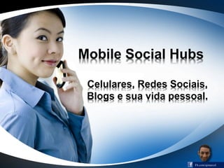 Mobile Social Hubs
Celulares, Redes Sociais,
Blogs e sua vida pessoal.
Fb.com/ajmarcol
 